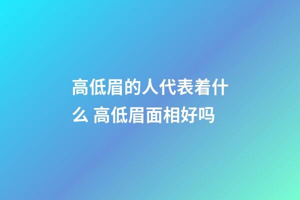 高低眉的人代表着什么 高低眉面相好吗